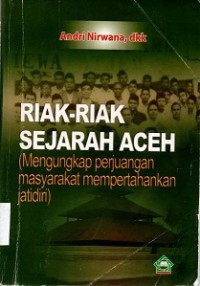 Riak-Riak Sejarah Aceh : Mengungkap perjuangan masyarakat mempertahankan jatidiri